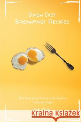 Dash Diet Breakfast Recipes: The Everyday Recipes Breakfast Cooking Guide Hugh Ward 9781803172958