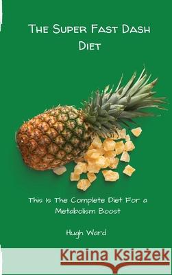 The Super Fast Dash Diet: This Is The Complete Diet For a Metabolism Boost Hugh Ward 9781803173047