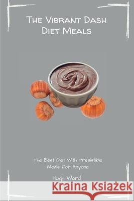 The Vibrant Dash Diet Meals: The Best Diet With Irresistible Meals For Anyone Hugh Ward 9781803173054 Hugh Ward