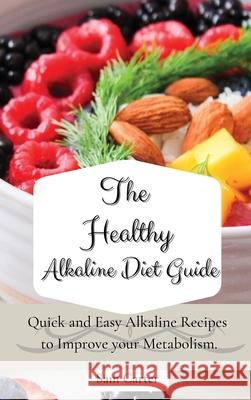 The Healthy Alkaline Diet Guide: Quick and Easy Alkaline to Improve your Metabolism Sam Carter 9781803173764 Sam Carter