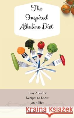 The Inspired Alkaline Diet: Easy Alkaline Recipes to Boost your Diet Sam Carter 9781803173863 Sam Carter