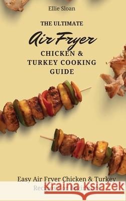 The Ultimate Air Fryer Chicken & Turkey Cooking Guide: Easy Air Fryer Chicken & Turkey Recipes For Beginners Ellie Sloan 9781803174846 Ellie Sloan