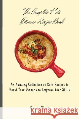 The Complete Keto Dinner Recipe Book: An Amazing Collection of Keto Recipes to Boost Your Dinner and Improve Your Skills Gerard Short 9781803176659