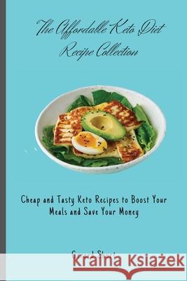 The Affordable Keto Diet Recipe Collection: Cheap and Tasty Keto Recipes to Boost Your Meals and Save Your Money Gerard Short 9781803176673