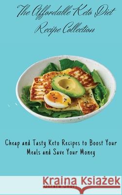 The Affordable Keto Diet Recipe Collection: Cheap and Tasty Keto Recipes to Boost Your Meals and Save Your Money Gerard Short 9781803176680