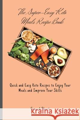 The Super-Easy Keto Meals Recipe Book: Quick and Easy Keto Recipes to Enjoy Your Meals and Improve Your Skills Gerard Short 9781803176697 Gerard Short
