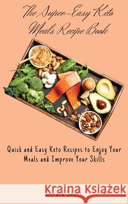 The Super-Easy Keto Meals Recipe Book: Quick and Easy Keto Recipes to Enjoy Your Meals and Improve Your Skills Gerard Short 9781803176703 Gerard Short