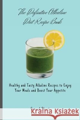 The Definitive Alkaline Diet Recipe Book: Healthy and Tasty Alkaline Recipes to Enjoy Your Meals and Boost Your Appetite Gerard Short 9781803176710