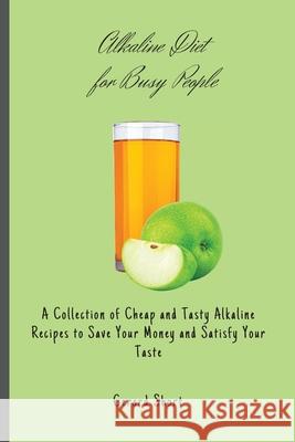 Alkaline Diet for Busy People: A Collection of Cheap and Tasty Alkaline Recipes to Save Your Money and Satisfy Your Taste Gerard Short 9781803176734 Gerard Short