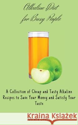 Alkaline Diet for Busy People: A Collection of Cheap and Tasty Alkaline Recipes to Save Your Money and Satisfy Your Taste Gerard Short 9781803176741 Gerard Short