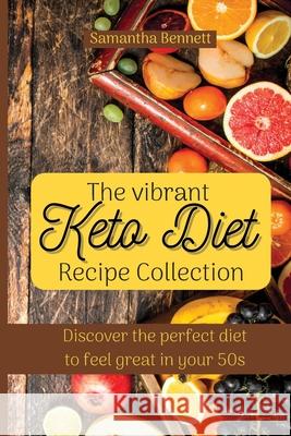The vibrant Keto Diet Recipe Collection: Discover the perfect diet to feel great in your 50s Samantha Bennett 9781803176772
