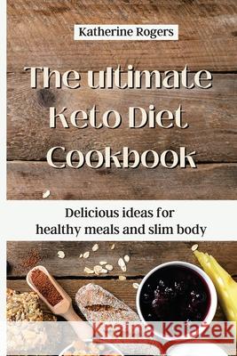 The ultimate Keto Diet Cookbook: Delicious ideas for healthy meals and slim body Katherine Rogers 9781803176895