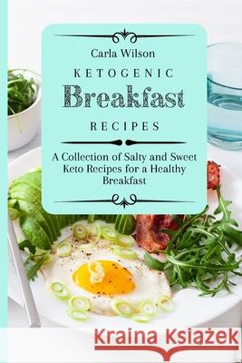 Ketogenic Breakfast Recipes: A Collection of Salty and Sweet Keto Recipes for a Healthy Breakfast Carla Wilson 9781803177076 Carla Wilson