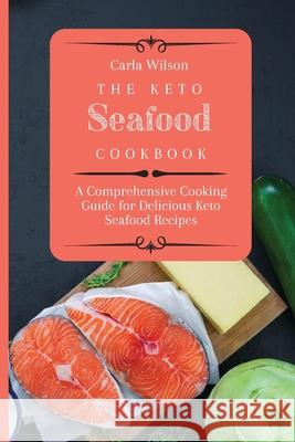 The Keto Seafood Cookbook: A Comprehensive Cooking Guide for Delicious Keto Seafood Recipes Carla Wilson 9781803177151 Carla Wilson