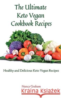 The Ultimate Keto Vegan Cookbook Recipes: Healthy and delicious keto vegan recipes Nancy Graham 9781803178882