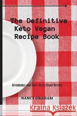 The Definitive Keto Vegan Recipe Book: Affordable and tasty keto vegan recipes Nancy Graham 9781803178912