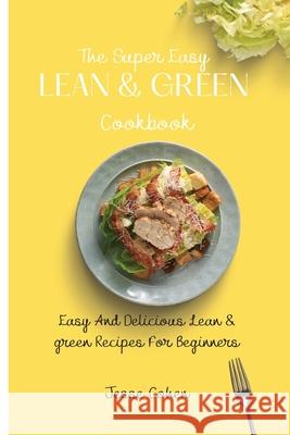 The Super Easy Lean & Green Cookbook: Easy And Delicious Lean & green Recipes For Beginners Jesse Cohen 9781803179179