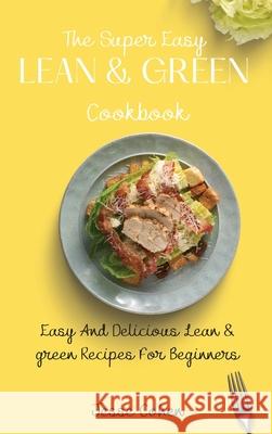 The Super Easy Lean & Green Cookbook: Easy And Delicious Lean & green Recipes For Beginners Jesse Cohen 9781803179186 Jesse Cohen