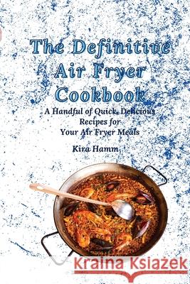 The Definitive Air Fryer Cookbook: A Handful of Quick, Delicious Recipes for Your Air Fryer Meals Kira Hamm 9781803179957 Kira Hamm