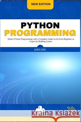 Python Programming: Master Python Programming with a Complete Guide to Go From Beginner to Expert by Building Games Kim Lim 9781803180571 Kim Lim