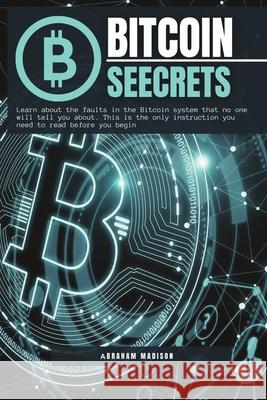 Bitcoin Seecrets: Learn about the faults in the Bitcoin system that no one will tell you about. This is the only instruction you need to Madison, Abraham 9781803180649 PublishDrive