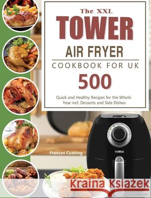 The XXL Tower Air Fryer Cookbook for UK: 500 Quick and Healthy Recipes for the Whole Year incl. Desserts and Side Dishes Frances Cushing 9781803190754