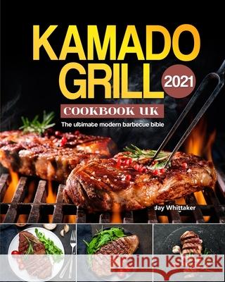 Kamado Grill Cookbook UK 2021: The ultimate modern barbecue bible Jay Whittaker 9781803190761
