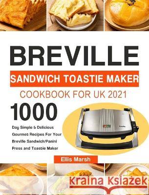 Breville Sandwich Toastie Maker Cookbook for UK 2021: 1000-Day Simple & Delicious Gourmet Recipes For Your Breville Sandwich/Panini Press and Toastie Ellis Marsh 9781803192147 Ellis Marsh