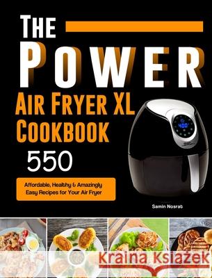 The Power XL Air Fryer Cookbook: 550 Affordable, Healthy & Amazingly Easy Recipes for Your Air Fryer Samin Nosrat 9781803193014