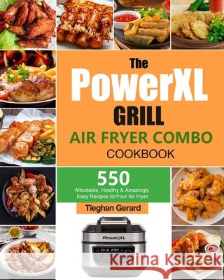 The PowerXL Grill Air Fryer Combo Cookbook: 550 Affordable, Healthy & Amazingly Easy Recipes for Your Air Fryer Tieghan Gerard 9781803193045 Tieghan Gerard