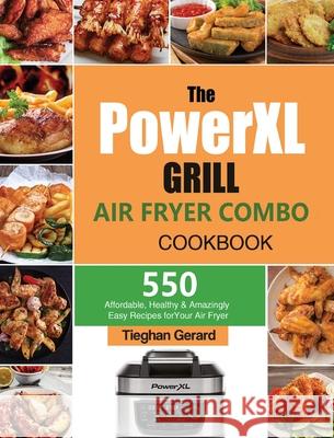 The PowerXL Grill Air Fryer Combo Cookbook: 550 Affordable, Healthy & Amazingly Easy Recipes for Your Air Fryer Tieghan Gerard 9781803193052 Tieghan Gerard