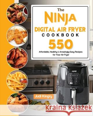 The Ninja Digital Air Fryer Cookbook: 550 Affordable, Healthy & Amazingly Easy Recipes for Your Air Fryer Judi Kingry 9781803193083 Judi Kingry