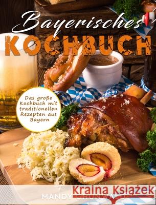 Bayerisches Kochbuch: Das große Kochbuch mit traditionellen Rezepten aus Bayern Grunwald, Mandy 9781803199184