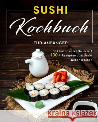 Sushi Kochbuch für Anfänger: Das Sushi Rezeptbuch mit 100 + Rezepten zum Sushi selber machen Moeller, Maik 9781803199214 Maik Moeller