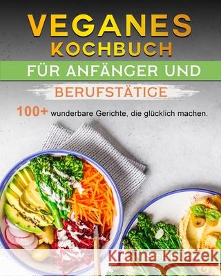 Veganes Kochbuch für Anfänger und Berufstätige: 100+ wunderbare Gerichte, die glücklich machen. Unger, Stefan 9781803199238 Stefan Unger
