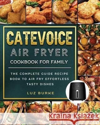 CateVoice Air Fryer Cookbook for Family: The Complete Guide Recipe Book to Air Fry Effortless Tasty Dishes Luz Burke 9781803200088