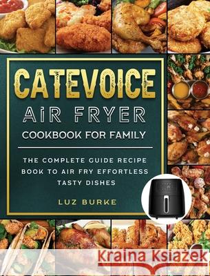 CateVoice Air Fryer Cookbook for Family: The Complete Guide Recipe Book to Air Fry Effortless Tasty Dishes Luz Burke 9781803200095