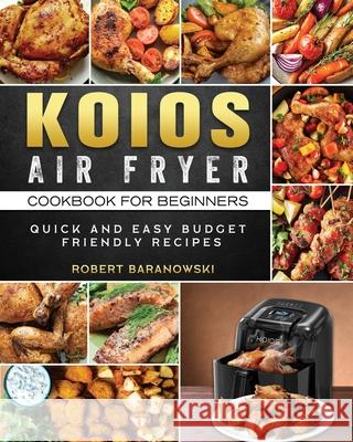 KOIOS Air Fryer Cookbook for Beginners: Quick and Easy Budget Friendly Recipes Robert Baranowski 9781803200101