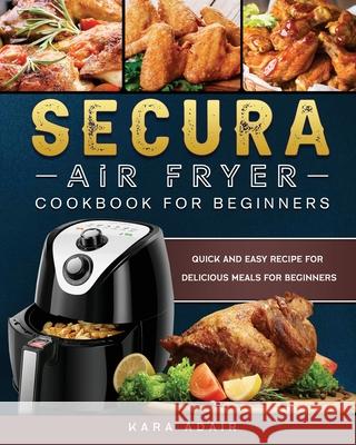 Secura Air Fryer Cookbook for Beginners: Quick and Easy Recipe for Delicious Meals for Beginners Kara Adair 9781803200149 Kara Adair