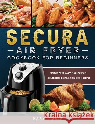Secura Air Fryer Cookbook for Beginners: Quick and Easy Recipe for Delicious Meals for Beginners Kara Adair 9781803200156