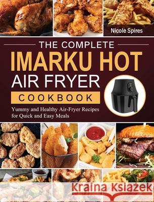The Complete Imarku Hot Air Fryer Cookbook: Yummy and Healthy Air-Fryer Recipes for Quick and Easy Meals Nicole Spires 9781803200217 Nicole Spires