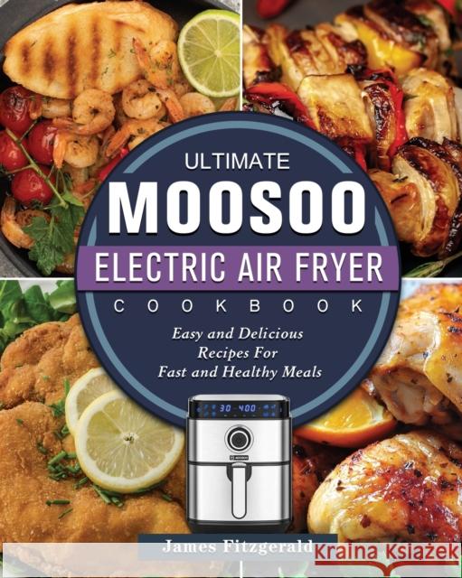 The Ultimate MOOSOO Electric Airfryer Cookbook: Easy and Delicious Recipes For Fast and Healthy Meals James Fitzgerald 9781803200224 James Fitzgerald