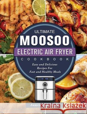 The Ultimate MOOSOO Electric Airfryer Cookbook: Easy and Delicious Recipes For Fast and Healthy Meals James Fitzgerald 9781803200231 James Fitzgerald