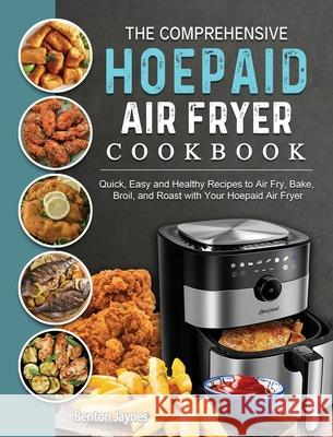 The Comprehensive Hoepaid Air Fryer Cookbook: Quick, Easy and Healthy Recipes to Air Fry, Bake, Broil, and Roast with Your Hoepaid Air Fryer Benton Jaynes 9781803200255 Benton Jaynes