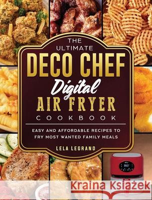 The Ultimate Deco Chef Digital Air Fryer Cookbook: Easy and Affordable Recipes to Fry Most Wanted Family Meals Lela Legrand 9781803200279 Lela Legrand