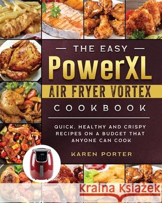 The Easy PowerXL Air Fryer Vortex Cookbook: Quick, Healthy and Crispy Recipes on a Budget That Anyone Can Cook Karen Porter 9781803200323 Karen Porter