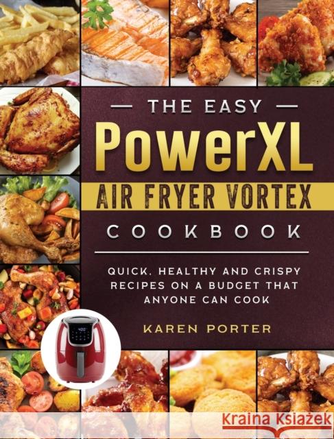 The Easy PowerXL Air Fryer Vortex Cookbook: Quick, Healthy and Crispy Recipes on a Budget That Anyone Can Cook Karen Porter 9781803200330 Karen Porter