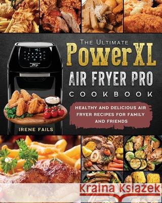 The Ultimate PowerXL Air Fryer Pro Cookbook: Healthy and Delicious Air Fryer Recipes for Family and Friends Irene Fails 9781803200347 Irene Fails
