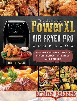 The Ultimate PowerXL Air Fryer Pro Cookbook: Healthy and Delicious Air Fryer Recipes for Family and Friends Irene Fails 9781803200354 Irene Fails