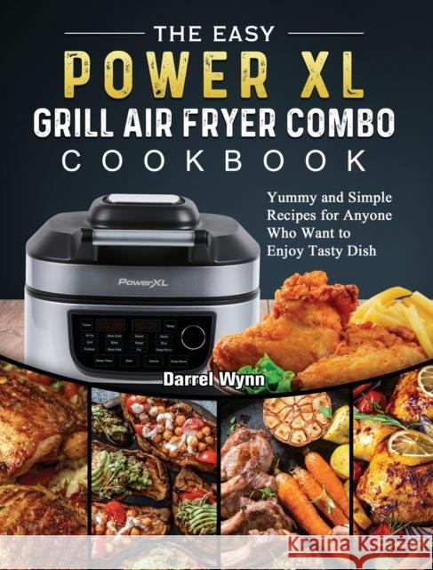 The Easy PowerXL Grill Air Fryer Combo Cookbook: Yummy and Simple Recipes for Anyone Who Want to Enjoy Tasty Dish Darrel Wynn 9781803200378 Darrel Wynn